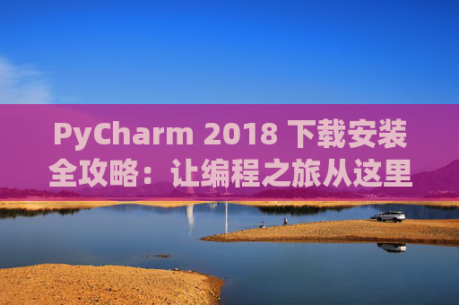 PyCharm 2018 下载安装全攻略：让编程之旅从这里开始